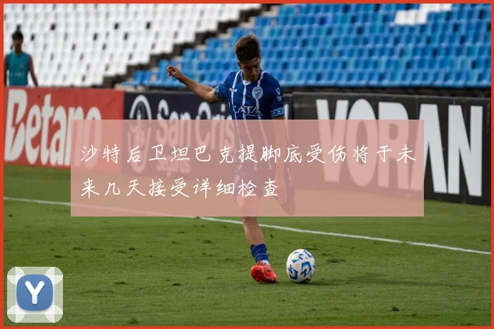 沙特后卫坦巴克提脚底受伤将于未来几天接受详细检查