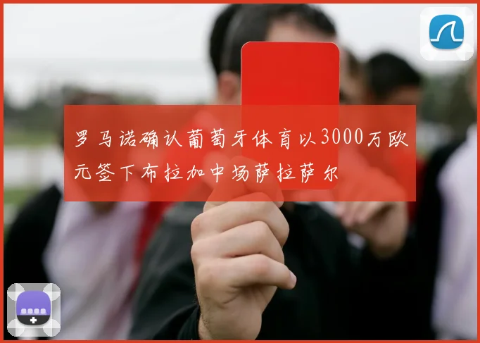 罗马诺确认葡萄牙体育以3000万欧元签下布拉加中场萨拉萨尔