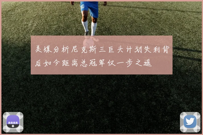 美媒分析尼克斯三巨头计划失利背后如今距离总冠军仅一步之遥