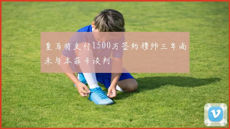 皇马将支付1500万签约穆帅三年尚未与本菲卡谈判