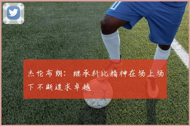 杰伦布朗：继承科比精神在场上场下不断追求卓越