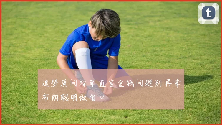 追梦质问绿军直言金钱问题别再拿布朗聪明做借口