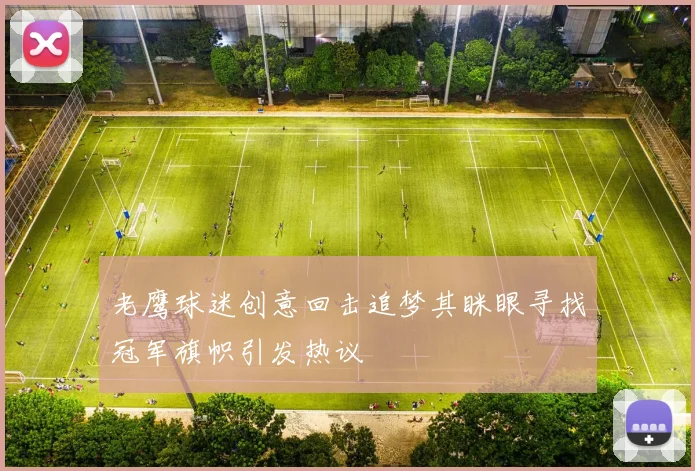 老鹰球迷创意回击追梦其眯眼寻找冠军旗帜引发热议